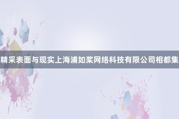 精采表面与现实上海浦如桨网络科技有限公司相都集