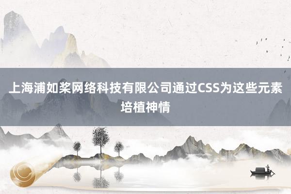 上海浦如桨网络科技有限公司通过CSS为这些元素培植神情